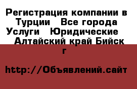 Регистрация компании в Турции - Все города Услуги » Юридические   . Алтайский край,Бийск г.